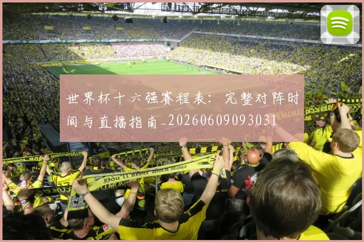 世界杯十六强赛程表:完整对阵时间与直播指南_20260609093031