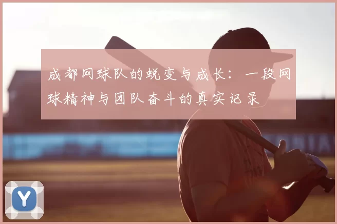 成都网球队的蜕变与成长：一段网球精神与团队奋斗的真实记录