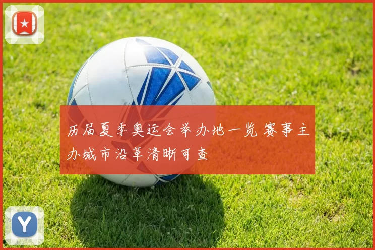 历届夏季奥运会举办地一览 赛事主办城市沿革清晰可查