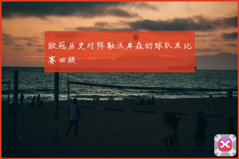 欧冠历史对阵勒沃库森的球队及比赛回顾