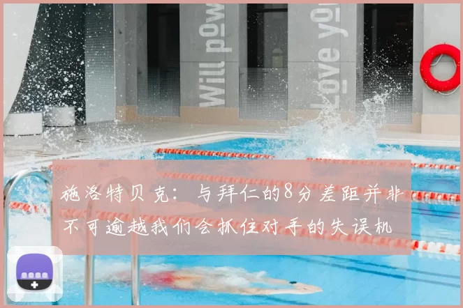 施洛特贝克:与拜仁的8分差距并非不可逾越我们会抓住对手的失误机会