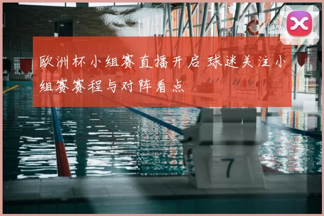 欧洲杯小组赛直播开启 球迷关注小组赛赛程与对阵看点