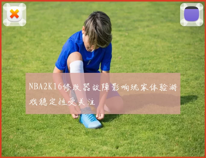 NBA2K16修改器故障影响玩家体验游戏稳定性受关注