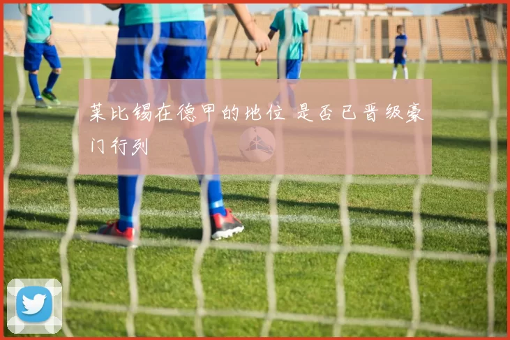 莱比锡在德甲的地位 是否已晋级豪门行列