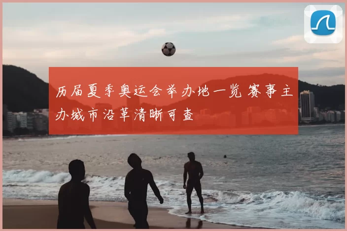 历届夏季奥运会举办地一览 赛事主办城市沿革清晰可查