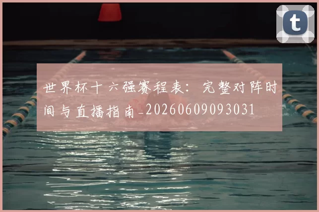 世界杯十六强赛程表：完整对阵时间与直播指南_20260609093031