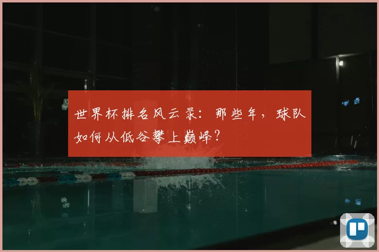 世界杯排名风云录:那些年,球队如何从低谷攀上巅峰?