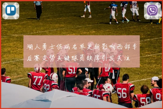湖人勇士伤病名单更新影响西部季后赛走势关键球员缺席引发关注
