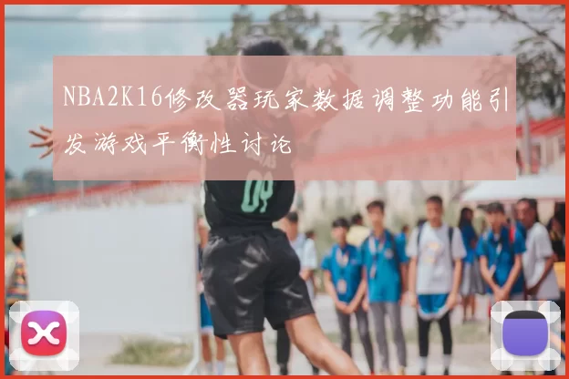 NBA2K16修改器玩家数据调整功能引发游戏平衡性讨论