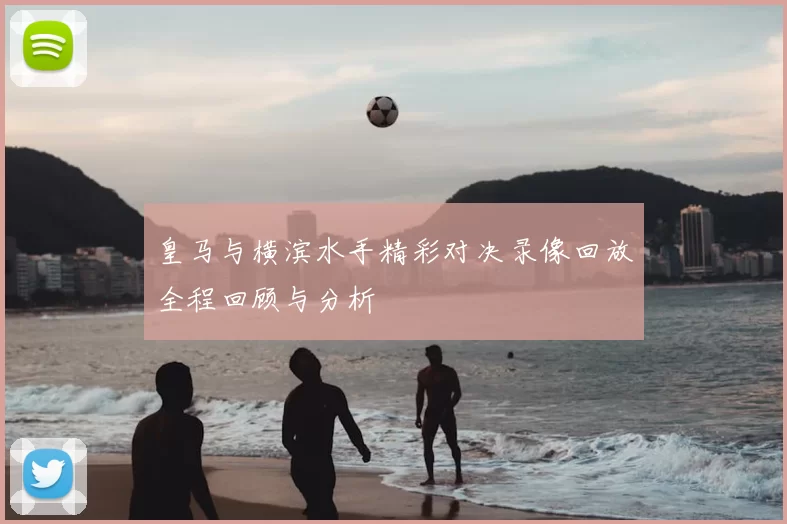 皇马与横滨水手精彩对决录像回放全程回顾与分析