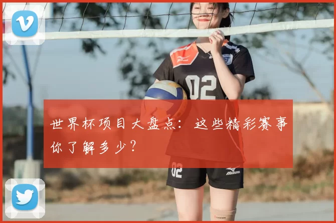 世界杯项目大盘点:这些精彩赛事你了解多少?
