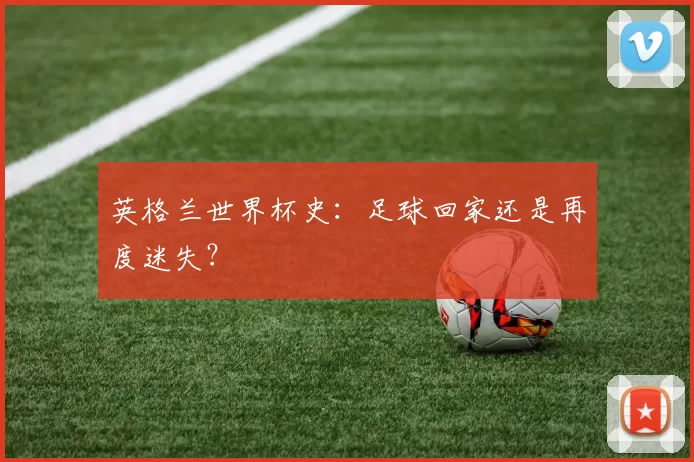 英格兰世界杯史:足球回家还是再度迷失?