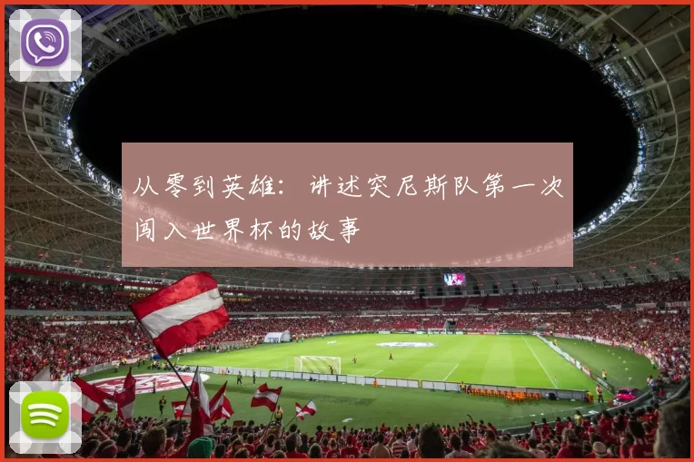 从零到英雄:讲述突尼斯队第一次闯入世界杯的故事
