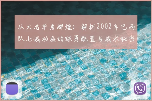 从大名单看辉煌:解析2002年巴西队七战功成的球员配置与战术秘密
