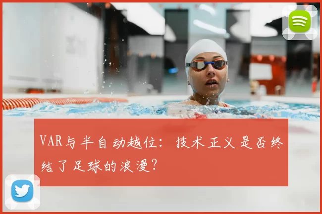 VAR与半自动越位:技术正义是否终结了足球的浪漫?
