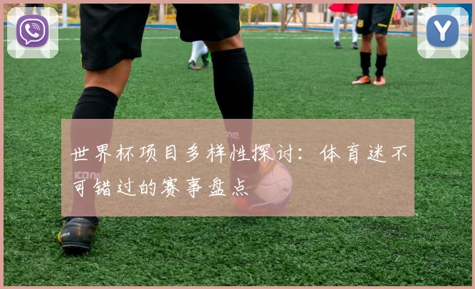 世界杯项目多样性探讨:体育迷不可错过的赛事盘点