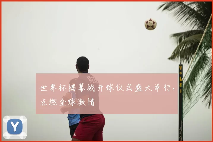 世界杯揭幕战开球仪式盛大举行，点燃全球激情