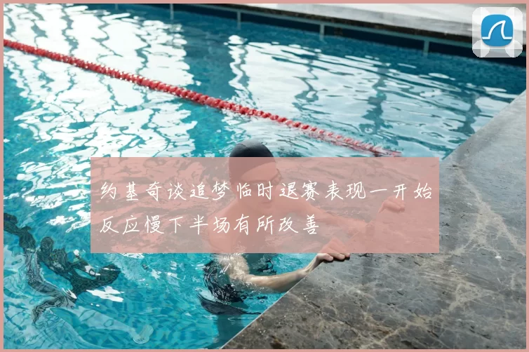 约基奇谈追梦临时退赛表现一开始反应慢下半场有所改善