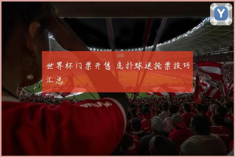 世界杯门票开售 虎扑球迷抢票技巧汇总