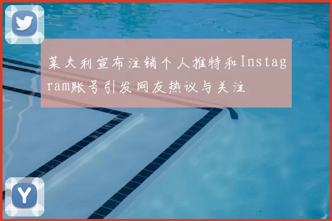 莱夫利宣布注销个人推特和Instagram账号引发网友热议与关注