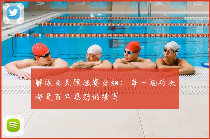 解读南美预选赛分组:每一场对决都是百年恩怨的续写