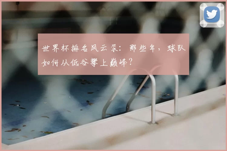 世界杯排名风云录:那些年,球队如何从低谷攀上巅峰?