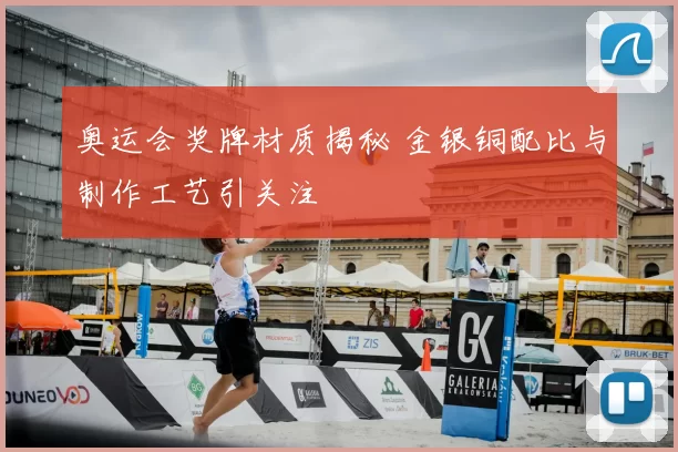 奥运会奖牌材质揭秘 金银铜配比与制作工艺引关注