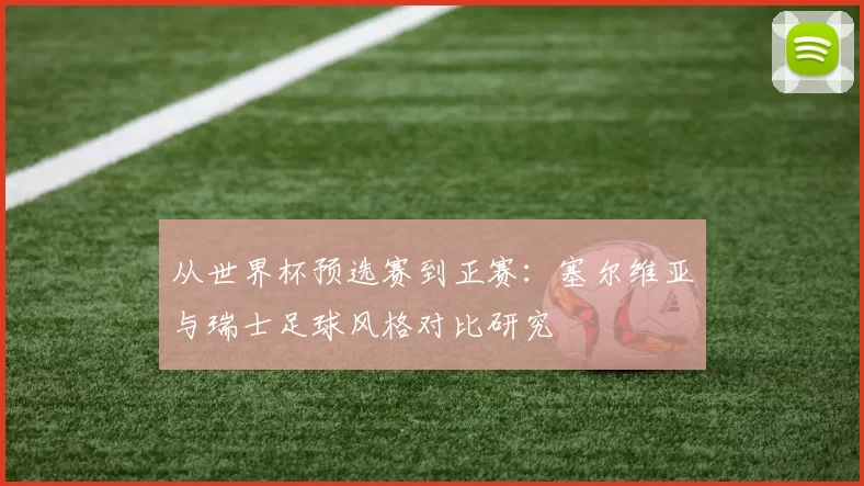 从世界杯预选赛到正赛：塞尔维亚与瑞士足球风格对比研究