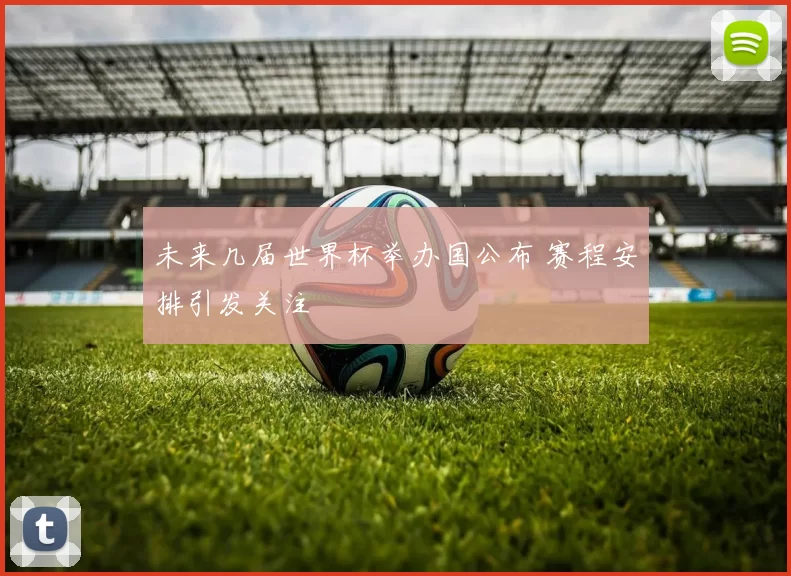 未来几届世界杯举办国公布 赛程安排引发关注