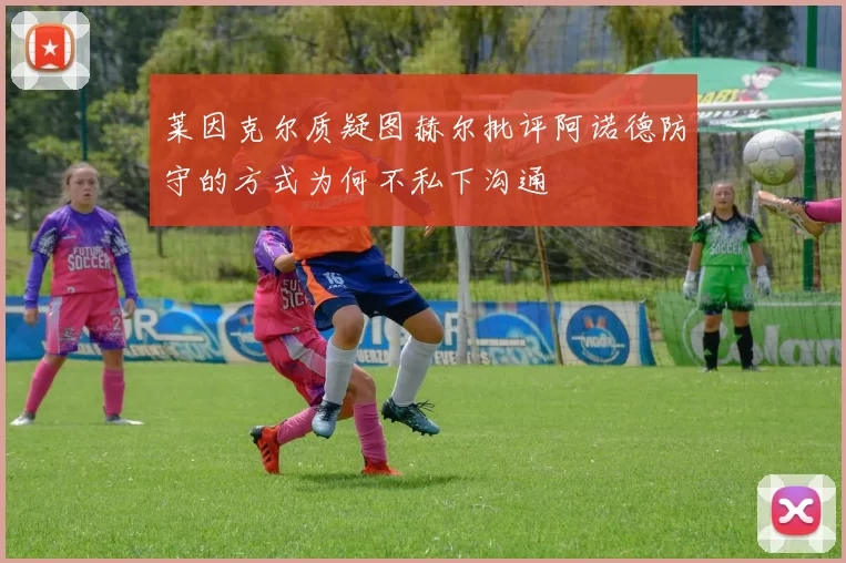 莱因克尔质疑图赫尔批评阿诺德防守的方式为何不私下沟通