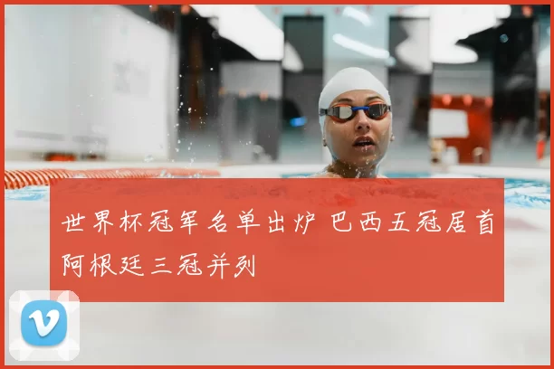 世界杯冠军名单出炉 巴西五冠居首阿根廷三冠并列