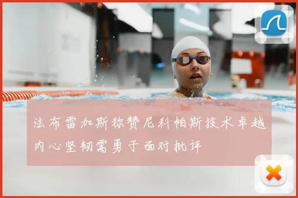 法布雷加斯称赞尼科帕斯技术卓越内心坚韧需勇于面对批评