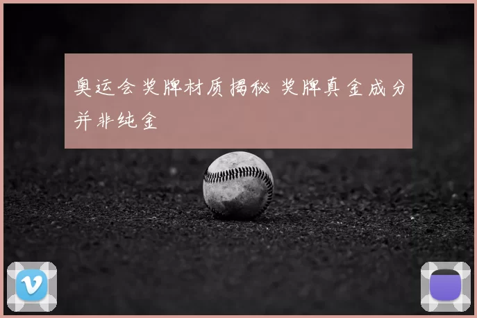 奥运会奖牌材质揭秘 奖牌真金成分并非纯金