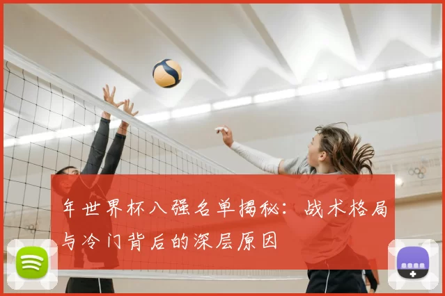 年世界杯八强名单揭秘:战术格局与冷门背后的深层原因
