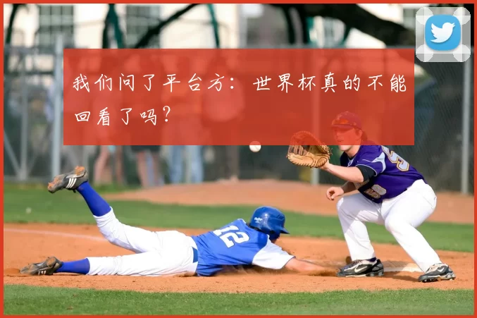 我们问了平台方:世界杯真的不能回看了吗?