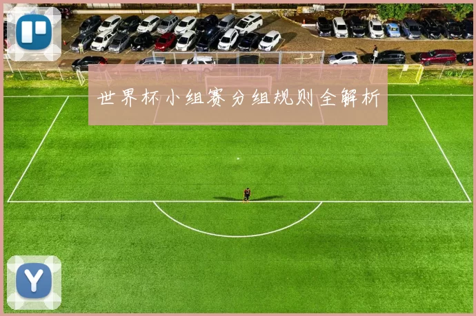 世界杯小组赛分组规则全解析