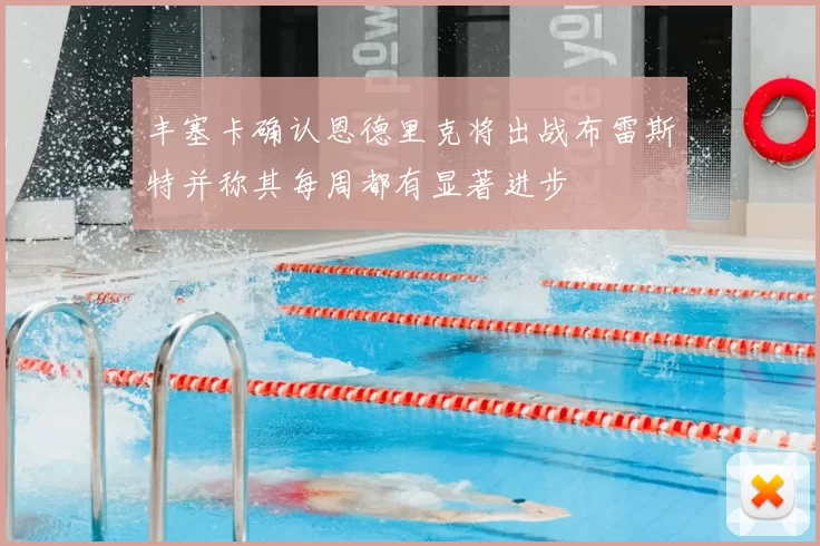 丰塞卡确认恩德里克将出战布雷斯特并称其每周都有显著进步