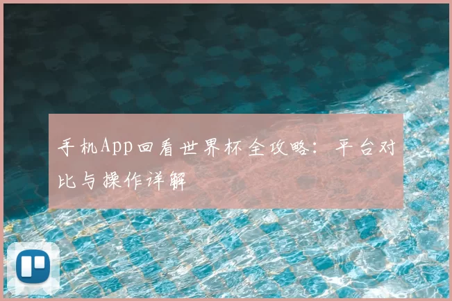 手机App回看世界杯全攻略:平台对比与操作详解