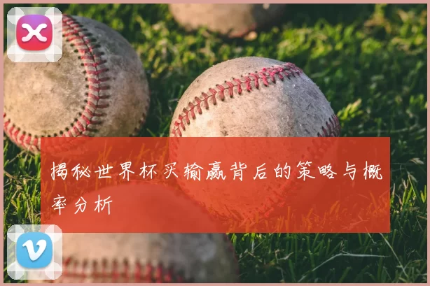 揭秘世界杯买输赢背后的策略与概率分析