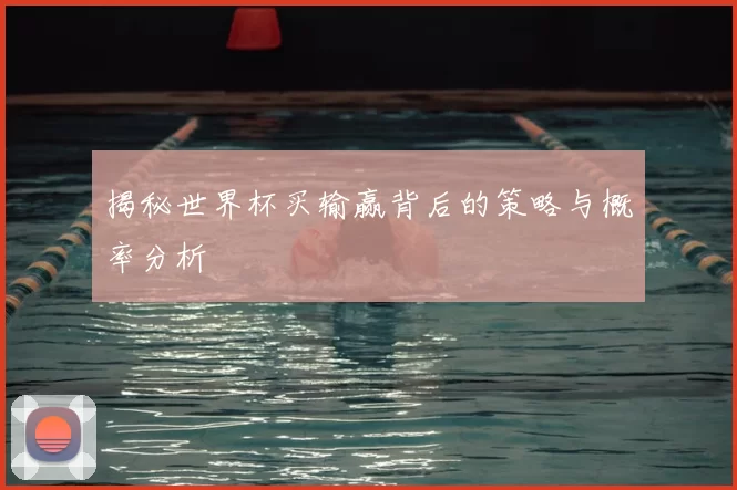 揭秘世界杯买输赢背后的策略与概率分析