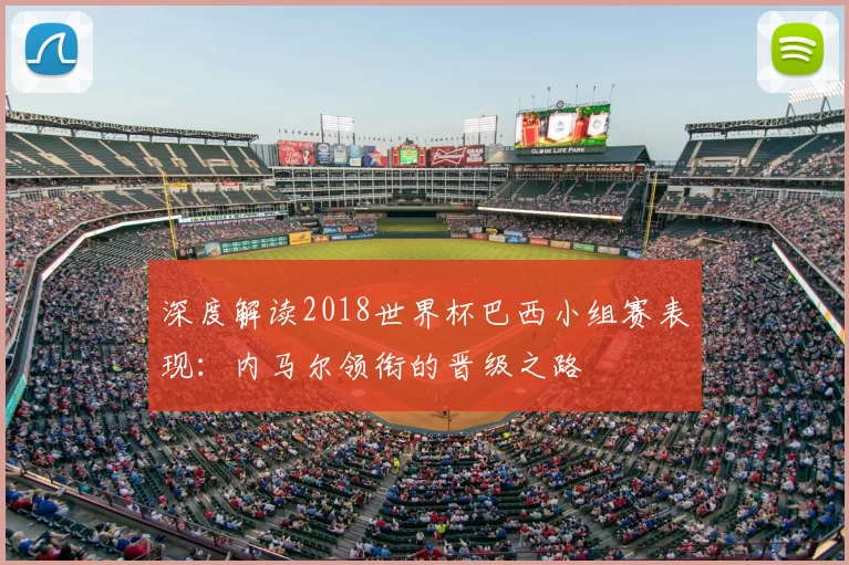 深度解读2018世界杯巴西小组赛表现:内马尔领衔的晋级之路