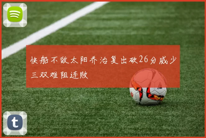 快船不敌太阳乔治复出砍26分威少三双难阻连败