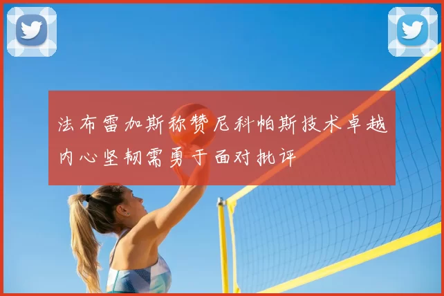 法布雷加斯称赞尼科帕斯技术卓越内心坚韧需勇于面对批评