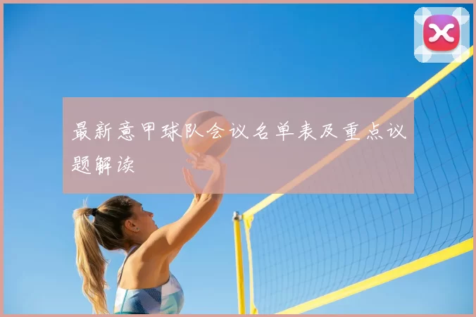 最新意甲球队会议名单表及重点议题解读