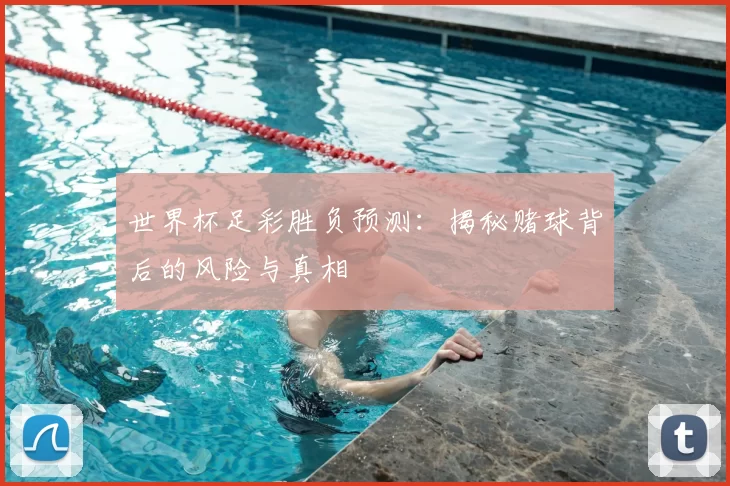 世界杯足彩胜负预测:揭秘赌球背后的风险与真相
