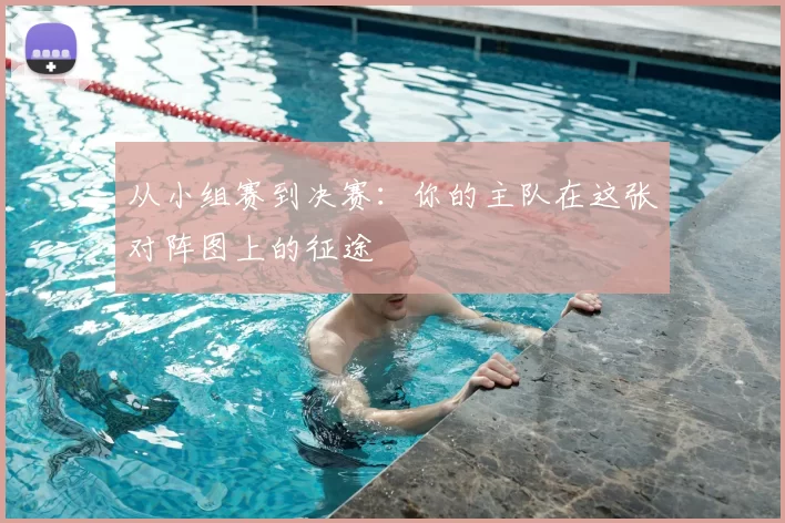 从小组赛到决赛:你的主队在这张对阵图上的征途