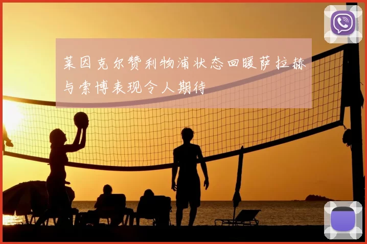 莱因克尔赞利物浦状态回暖萨拉赫与索博表现令人期待