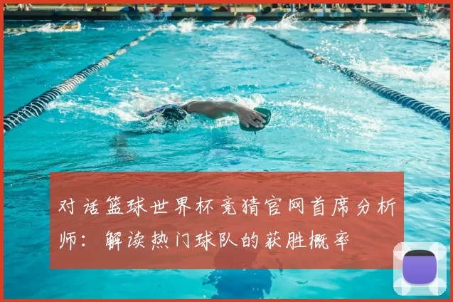 对话篮球世界杯竞猜官网首席分析师：解读热门球队的获胜概率