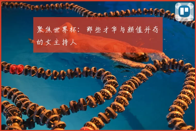 聚焦世界杯:那些才华与颜值并存的女主持人