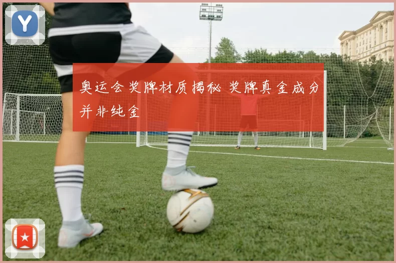 奥运会奖牌材质揭秘 奖牌真金成分并非纯金